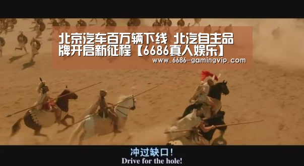 北京汽车百万辆下线 北汽自主品牌开启新征程【6686真人娱乐】(图4) 6686体育